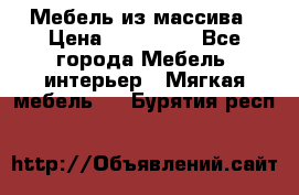 Мебель из массива › Цена ­ 100 000 - Все города Мебель, интерьер » Мягкая мебель   . Бурятия респ.